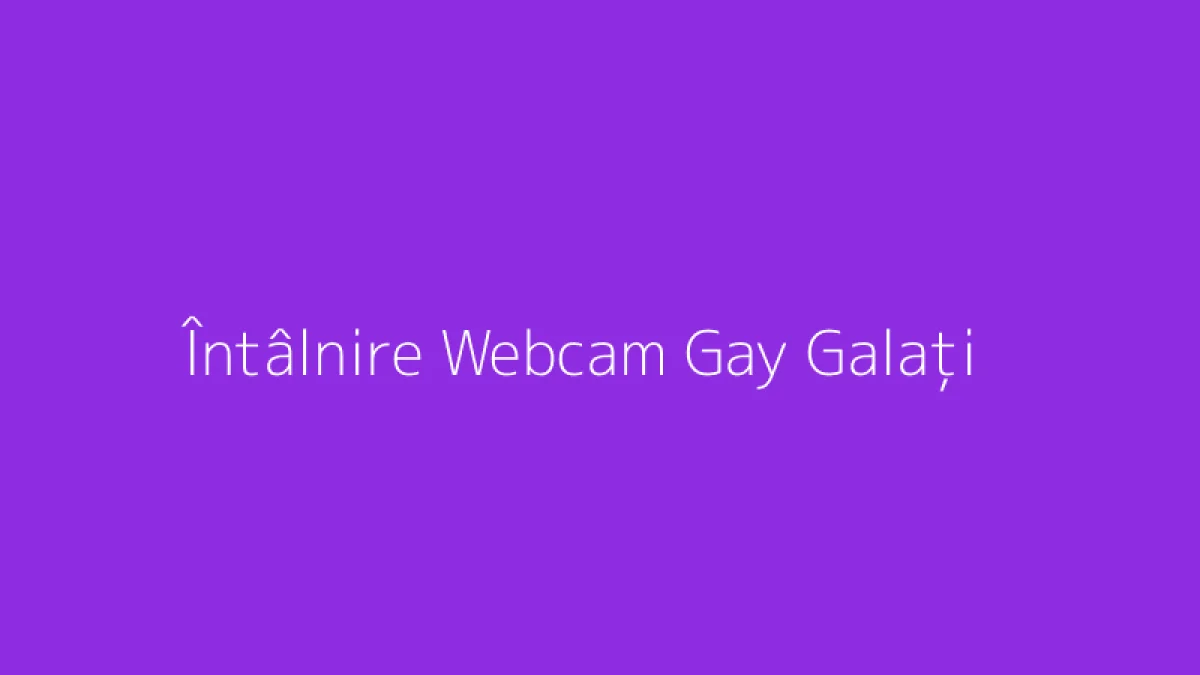 Întâlnire Webcam Gay Galați