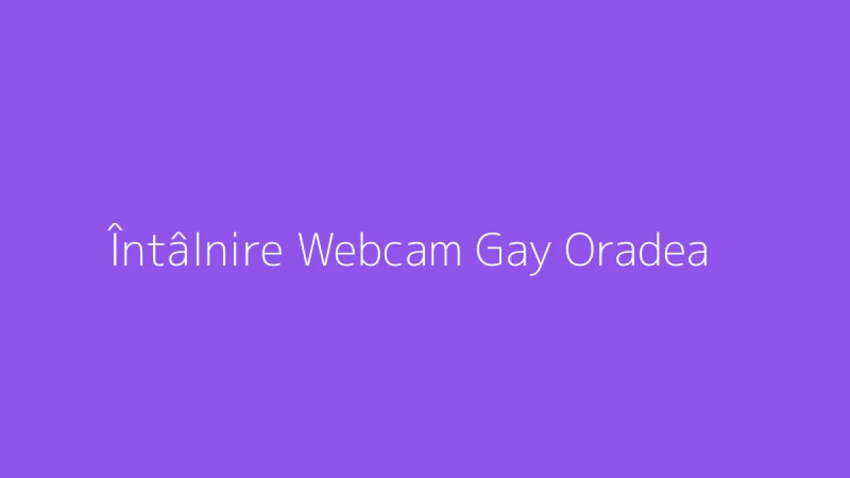 Întâlnire Webcam Gay Oradea