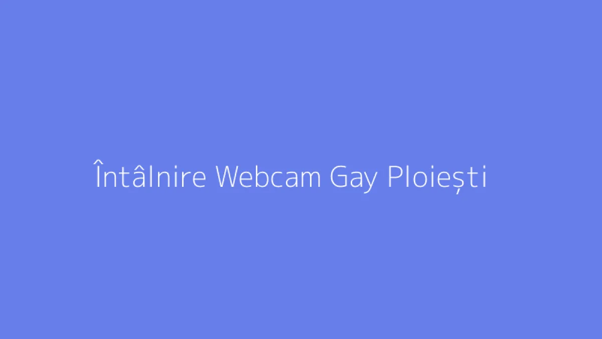 Întâlnire Webcam Gay Ploiești
