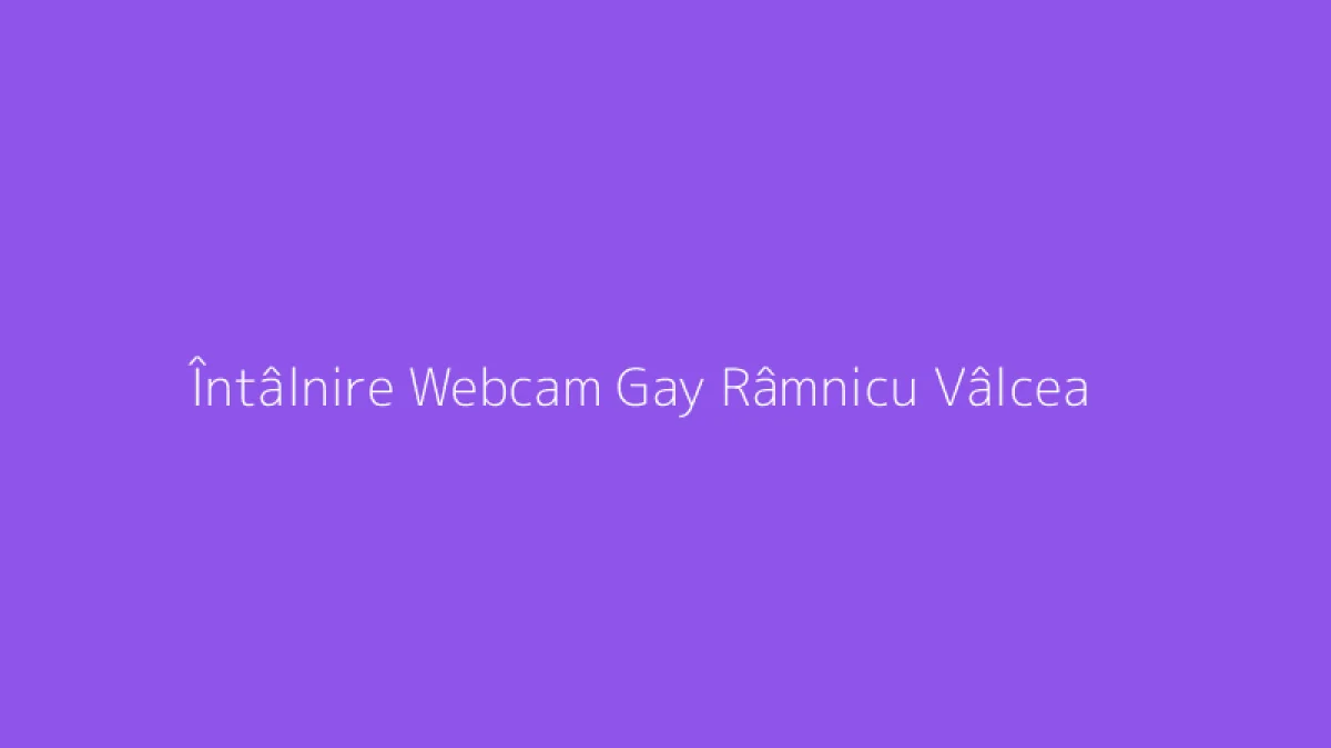 Întâlnire Webcam Gay Râmnicu Vâlcea