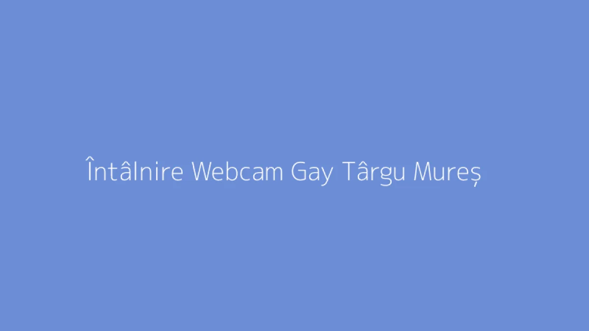 Întâlnire Webcam Gay Târgu Mureș