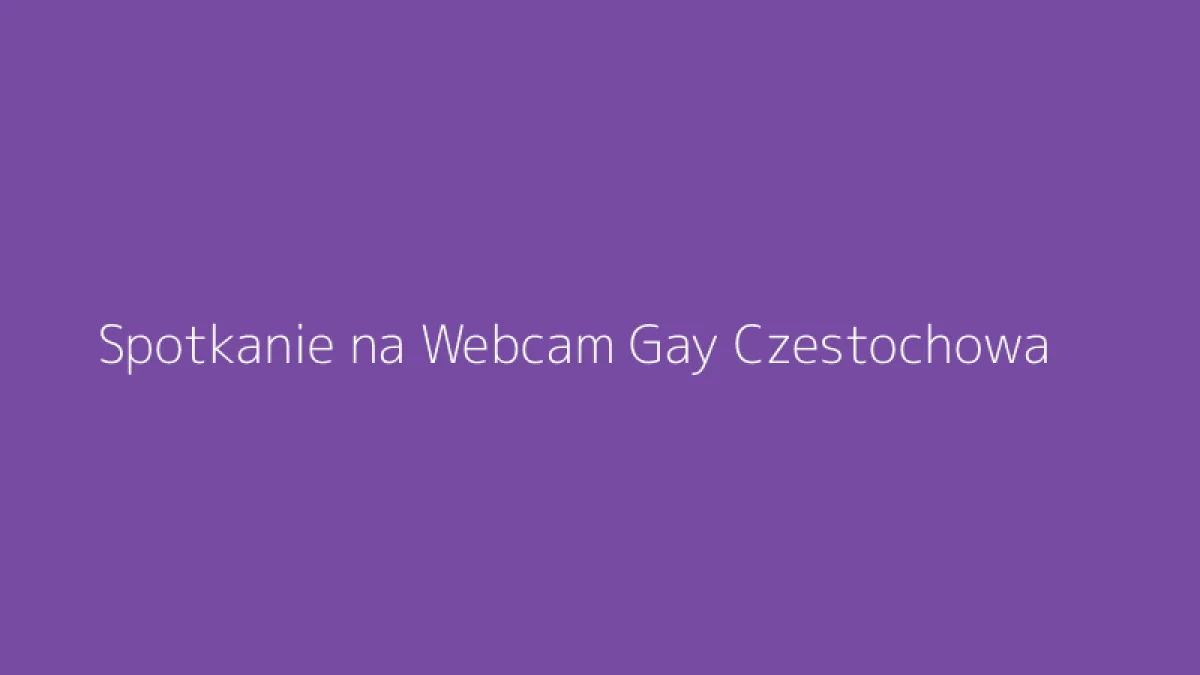 Spotkanie na Webcam Gay Czestochowa