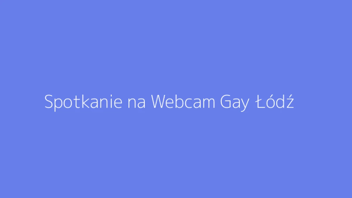 Spotkanie na Webcam Gay Łódź