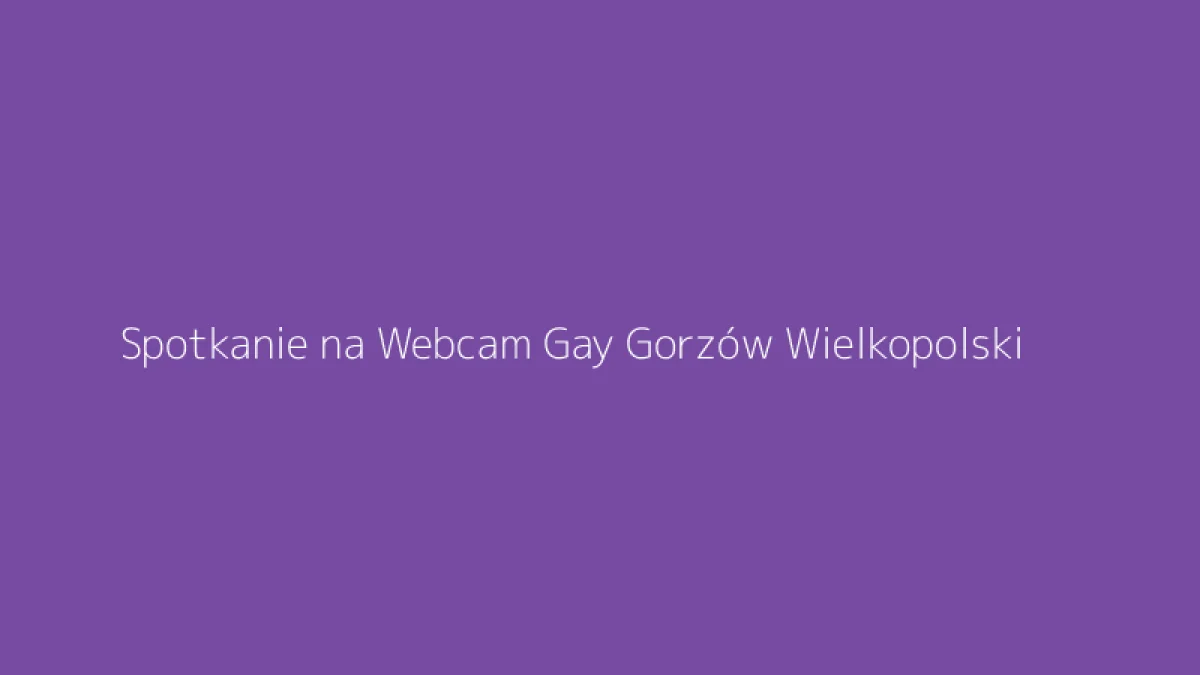 Spotkanie na Webcam Gay Gorzów Wielkopolski