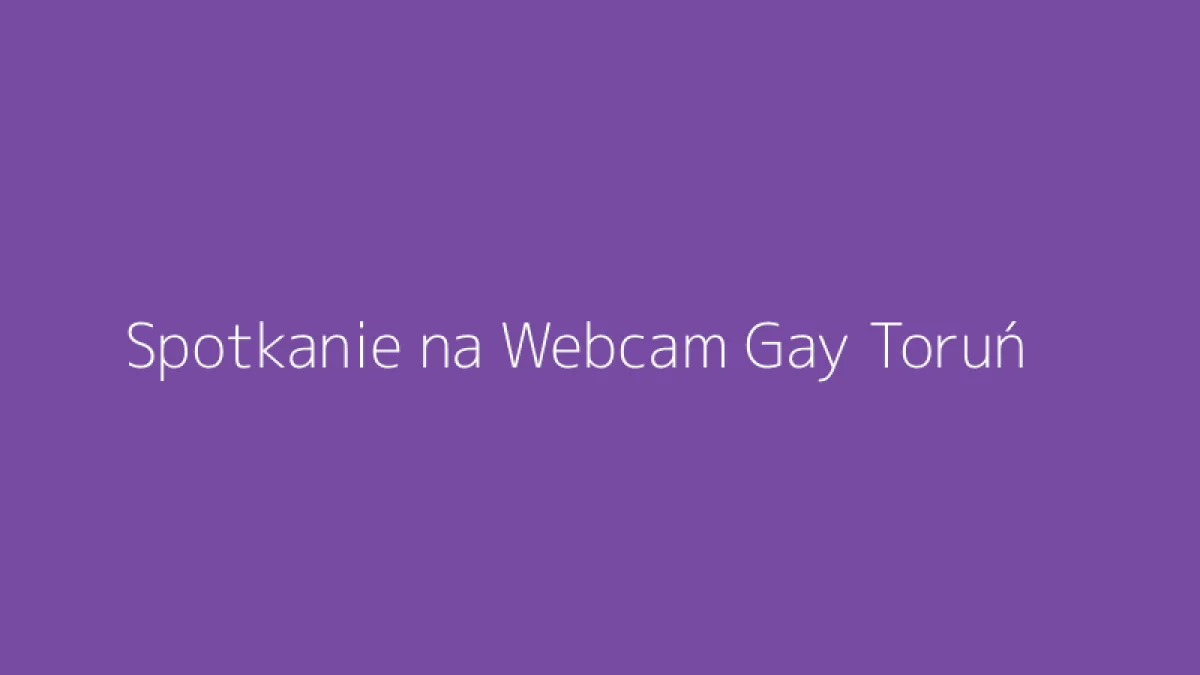 Spotkanie na Webcam Gay Toruń