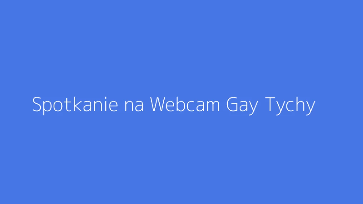 Spotkanie na Webcam Gay Tychy