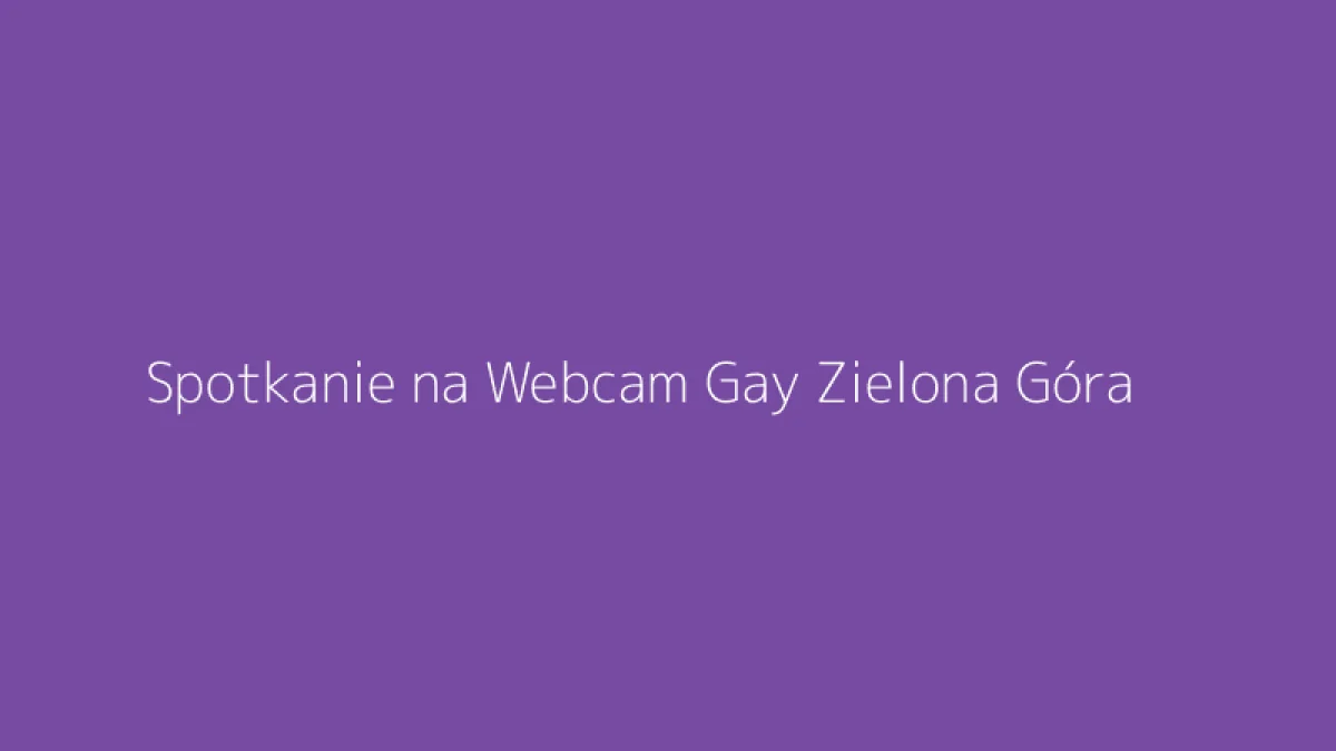 Spotkanie na Webcam Gay Zielona Góra