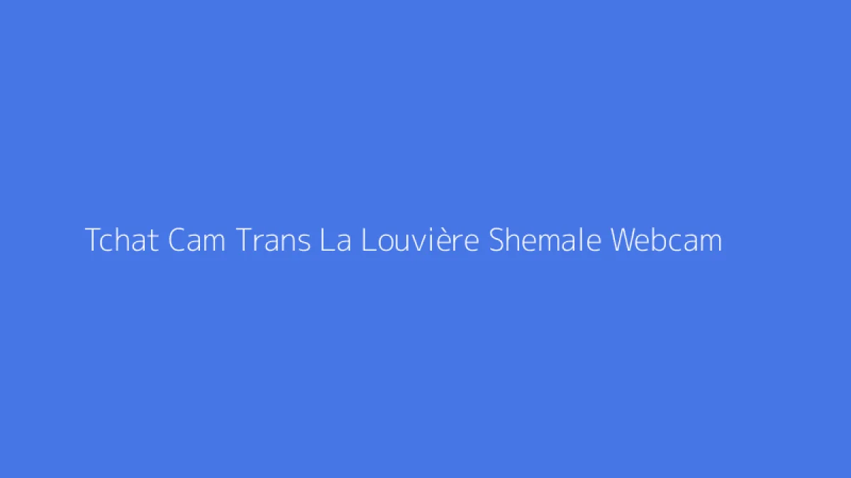 Tchat Cam Trans La Louvière Shemale Webcam