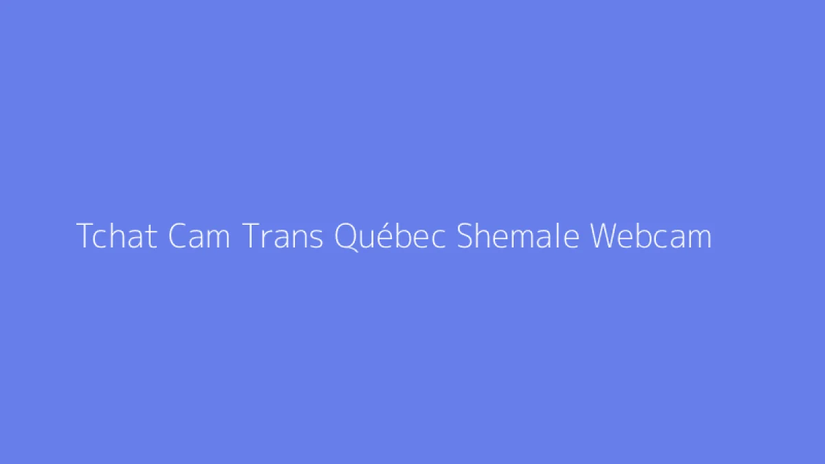 Tchat Cam Trans Québec Shemale Webcam